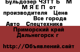 Бульдозер ЧЗТТ-Б10 М.М.Я-Е.П1 от производителя › Цена ­ 5 290 000 - Все города Авто » Спецтехника   . Приморский край,Дальнегорск г.